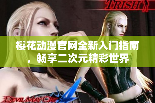 樱花动漫官网全新入门指南，畅享二次元精彩世界