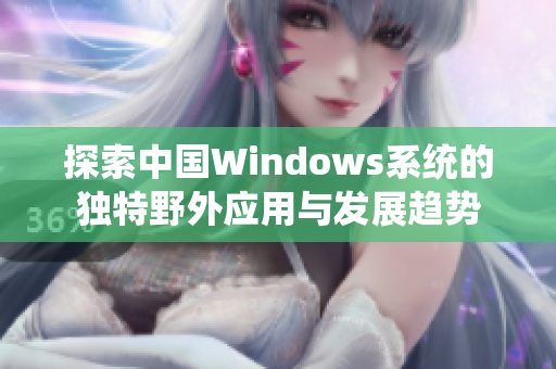 探索中国Windows系统的独特野外应用与发展趋势