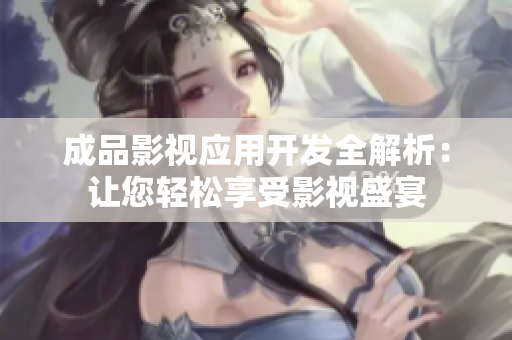 成品影视应用开发全解析：让您轻松享受影视盛宴