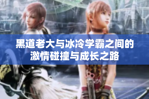黑道老大与冰冷学霸之间的激情碰撞与成长之路