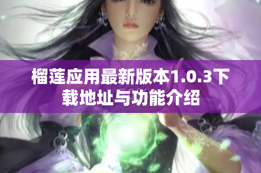 榴莲应用最新版本1.0.3下载地址与功能介绍