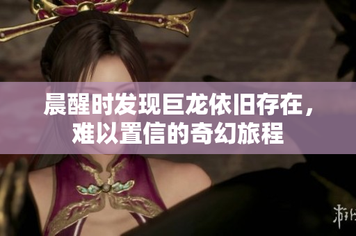 晨醒时发现巨龙依旧存在，难以置信的奇幻旅程
