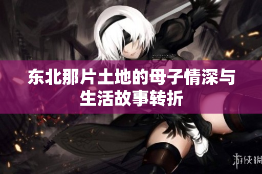 东北那片土地的母子情深与生活故事转折