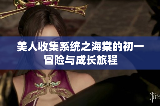 美人收集系统之海棠的初一冒险与成长旅程