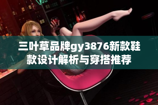 三叶草品牌gy3876新款鞋款设计解析与穿搭推荐