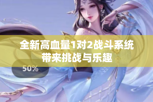 全新高血量1对2战斗系统带来挑战与乐趣