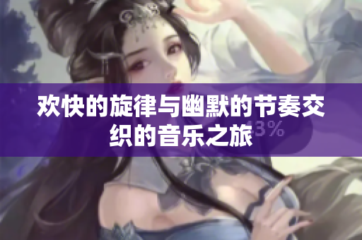 欢快的旋律与幽默的节奏交织的音乐之旅