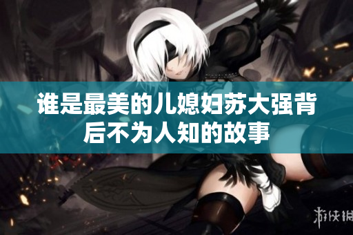 谁是最美的儿媳妇苏大强背后不为人知的故事