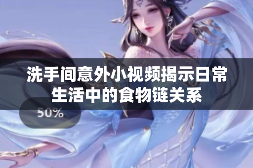 洗手间意外小视频揭示日常生活中的食物链关系