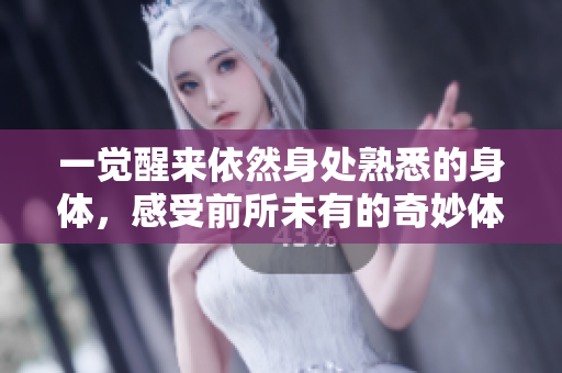 一觉醒来依然身处熟悉的身体，感受前所未有的奇妙体验