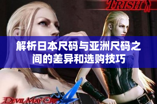 解析日本尺码与亚洲尺码之间的差异和选购技巧