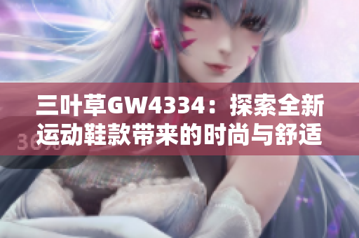 三叶草GW4334：探索全新运动鞋款带来的时尚与舒适体验