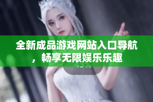 全新成品游戏网站入口导航，畅享无限娱乐乐趣