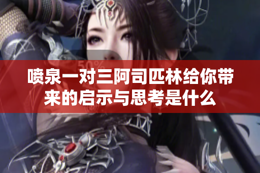 喷泉一对三阿司匹林给你带来的启示与思考是什么