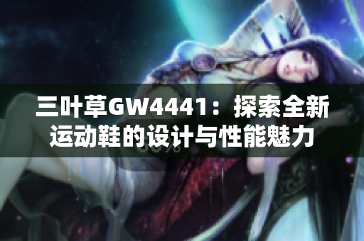 三叶草GW4441：探索全新运动鞋的设计与性能魅力