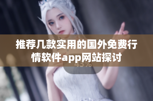 推荐几款实用的国外免费行情软件app网站探讨