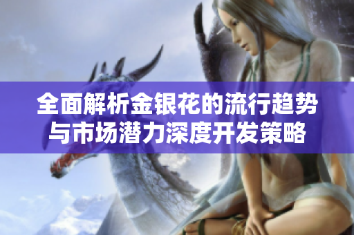 全面解析金银花的流行趋势与市场潜力深度开发策略