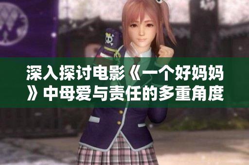 深入探讨电影《一个好妈妈》中母爱与责任的多重角度