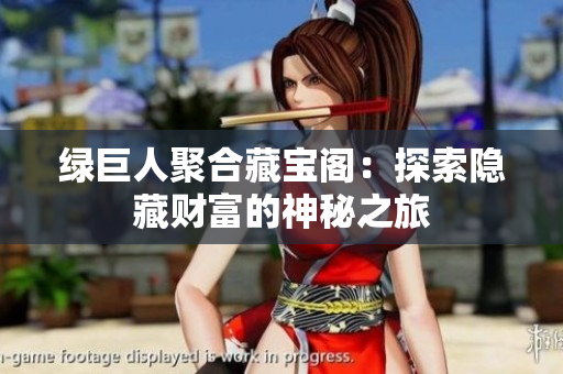 绿巨人聚合藏宝阁：探索隐藏财富的神秘之旅