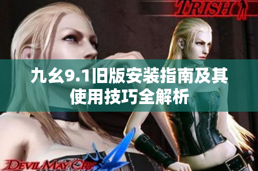 九幺9.1旧版安装指南及其使用技巧全解析