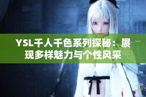 YSL千人千色系列探秘：展现多样魅力与个性风采