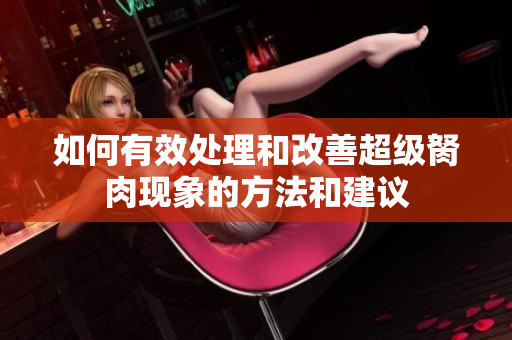 如何有效处理和改善超级胬肉现象的方法和建议