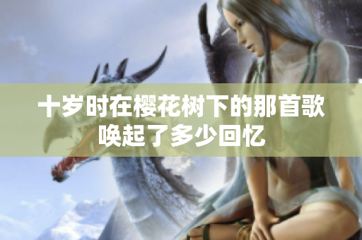 十岁时在樱花树下的那首歌唤起了多少回忆