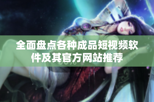 全面盘点各种成品短视频软件及其官方网站推荐