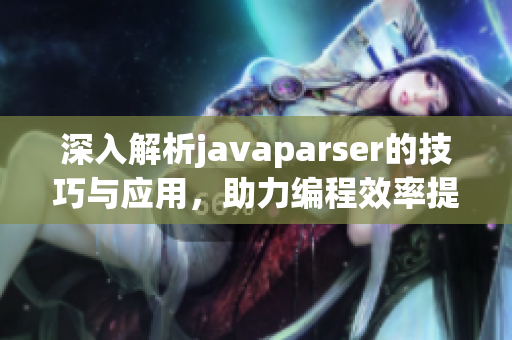 深入解析javaparser的技巧与应用，助力编程效率提升