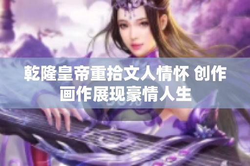 乾隆皇帝重拾文人情怀 创作画作展现豪情人生