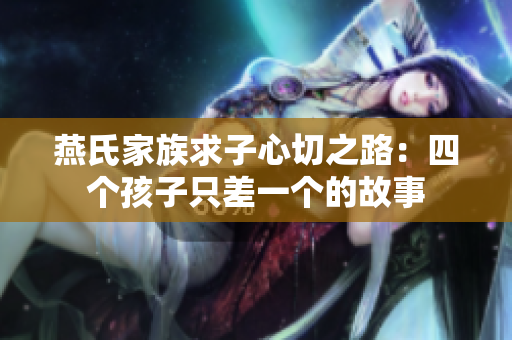 燕氏家族求子心切之路：四个孩子只差一个的故事