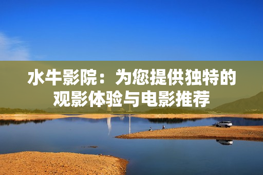 水牛影院：为您提供独特的观影体验与电影推荐