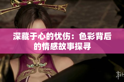 深藏于心的忧伤：色彩背后的情感故事探寻