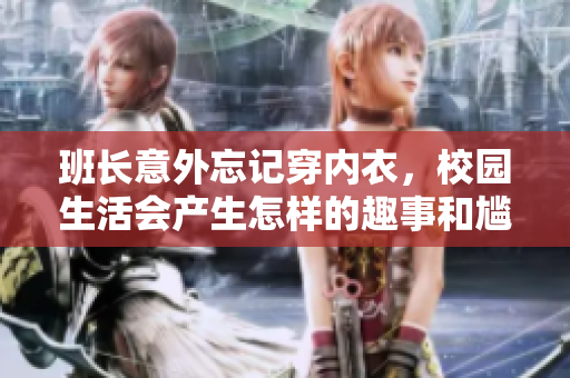 班长意外忘记穿内衣，校园生活会产生怎样的趣事和尴尬呢