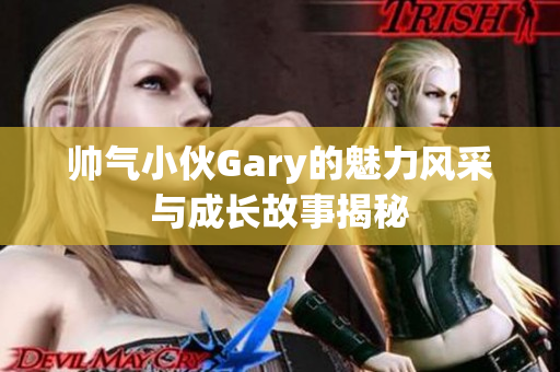 帅气小伙Gary的魅力风采与成长故事揭秘