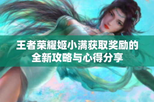 王者荣耀姬小满获取奖励的全新攻略与心得分享
