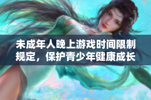 未成年人晚上游戏时间限制规定，保护青少年健康成长