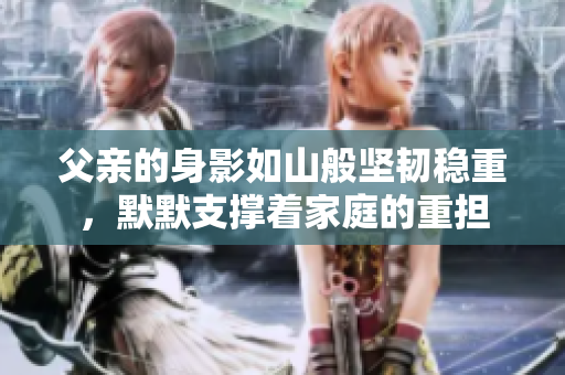 父亲的身影如山般坚韧稳重，默默支撑着家庭的重担