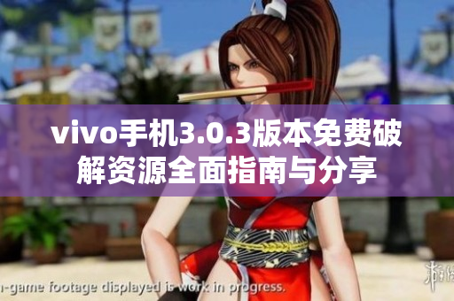 vivo手机3.0.3版本免费破解资源全面指南与分享