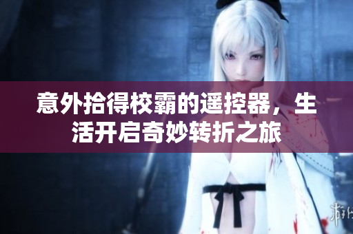 意外拾得校霸的遥控器，生活开启奇妙转折之旅