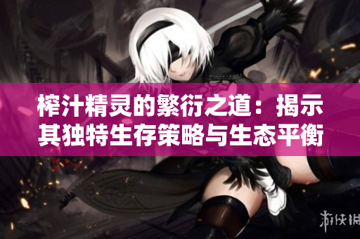 榨汁精灵的繁衍之道：揭示其独特生存策略与生态平衡