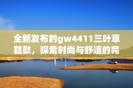 全新发布的gw4411三叶草鞋款，探索时尚与舒适的完美结合
