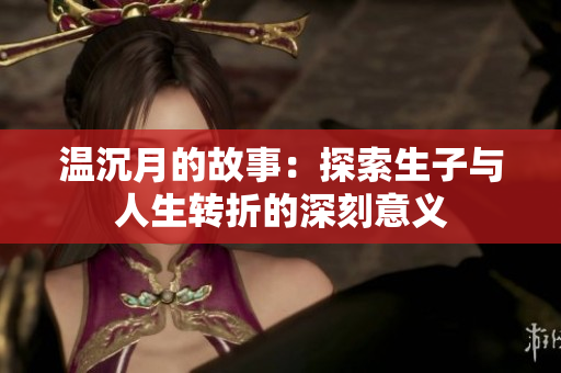 温沉月的故事：探索生子与人生转折的深刻意义