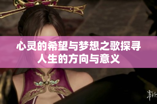 心灵的希望与梦想之歌探寻人生的方向与意义