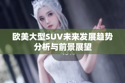 欧美大型SUV未来发展趋势分析与前景展望