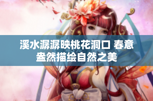 溪水潺潺映桃花洞口 春意盎然描绘自然之美