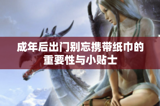 成年后出门别忘携带纸巾的重要性与小贴士