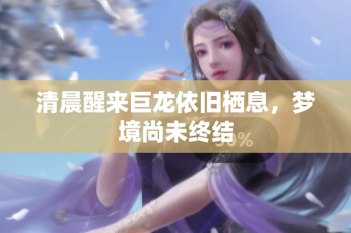 清晨醒来巨龙依旧栖息，梦境尚未终结