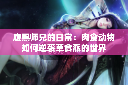 腹黑师兄的日常：肉食动物如何逆袭草食派的世界