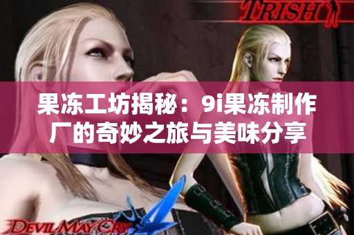 果冻工坊揭秘：9i果冻制作厂的奇妙之旅与美味分享
